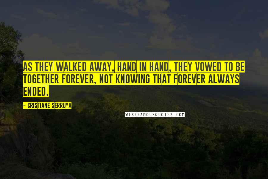 Cristiane Serruya Quotes: As they walked away, hand in hand, they vowed to be together forever, not knowing that forever always ended.