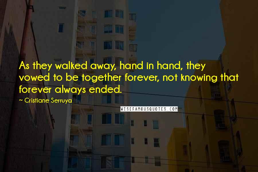 Cristiane Serruya Quotes: As they walked away, hand in hand, they vowed to be together forever, not knowing that forever always ended.