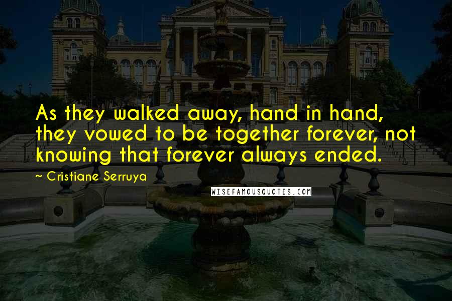 Cristiane Serruya Quotes: As they walked away, hand in hand, they vowed to be together forever, not knowing that forever always ended.