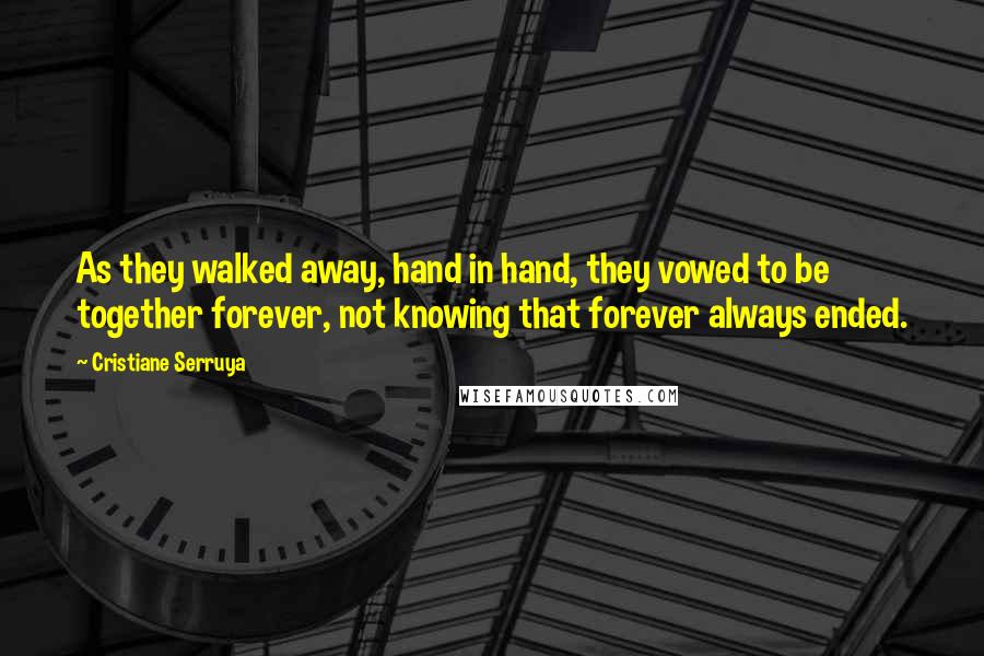 Cristiane Serruya Quotes: As they walked away, hand in hand, they vowed to be together forever, not knowing that forever always ended.