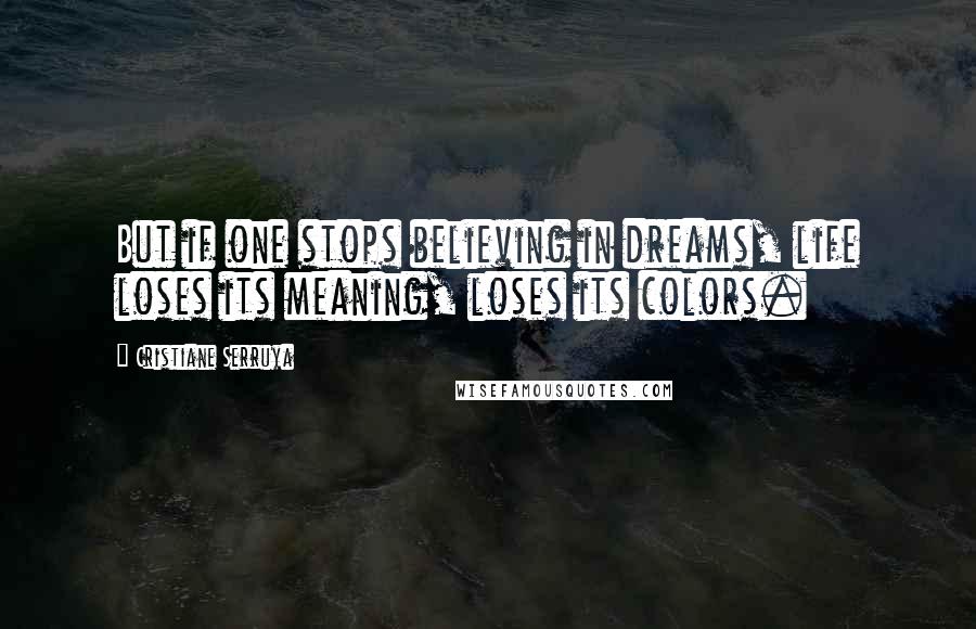 Cristiane Serruya Quotes: But if one stops believing in dreams, life loses its meaning, loses its colors.