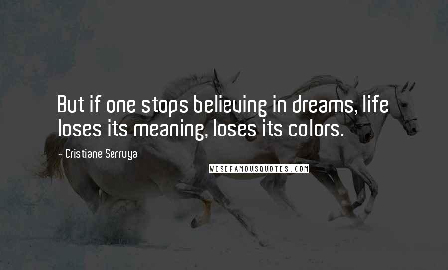 Cristiane Serruya Quotes: But if one stops believing in dreams, life loses its meaning, loses its colors.