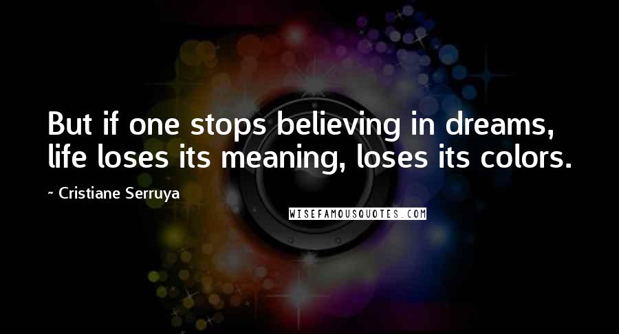 Cristiane Serruya Quotes: But if one stops believing in dreams, life loses its meaning, loses its colors.