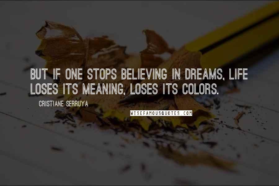 Cristiane Serruya Quotes: But if one stops believing in dreams, life loses its meaning, loses its colors.