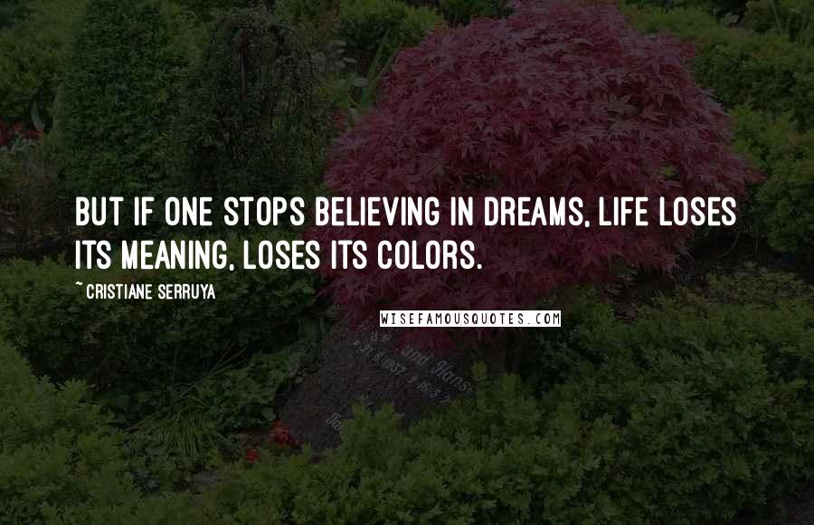 Cristiane Serruya Quotes: But if one stops believing in dreams, life loses its meaning, loses its colors.