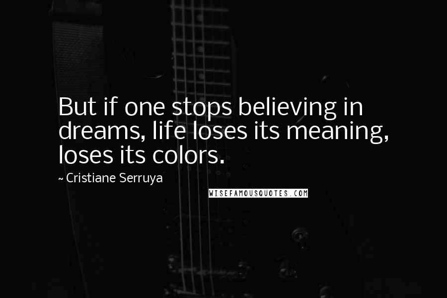 Cristiane Serruya Quotes: But if one stops believing in dreams, life loses its meaning, loses its colors.