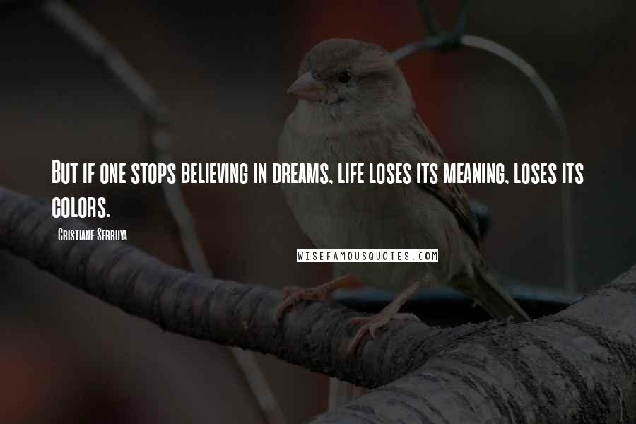 Cristiane Serruya Quotes: But if one stops believing in dreams, life loses its meaning, loses its colors.