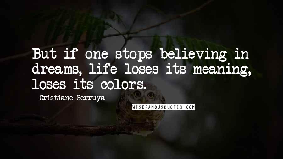 Cristiane Serruya Quotes: But if one stops believing in dreams, life loses its meaning, loses its colors.