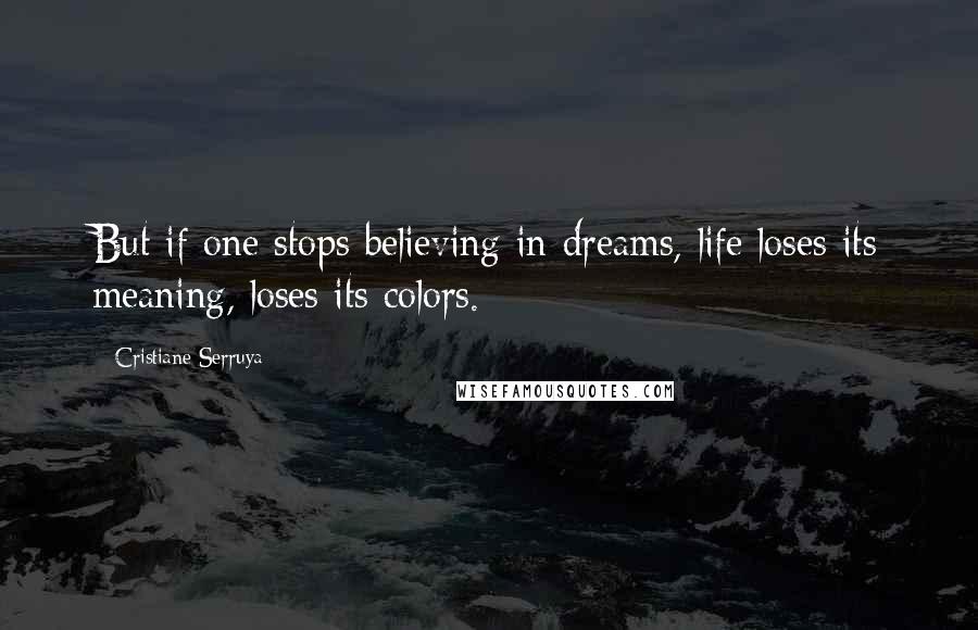 Cristiane Serruya Quotes: But if one stops believing in dreams, life loses its meaning, loses its colors.