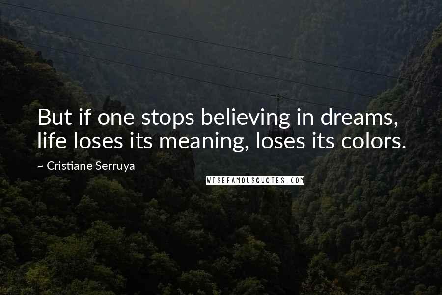 Cristiane Serruya Quotes: But if one stops believing in dreams, life loses its meaning, loses its colors.