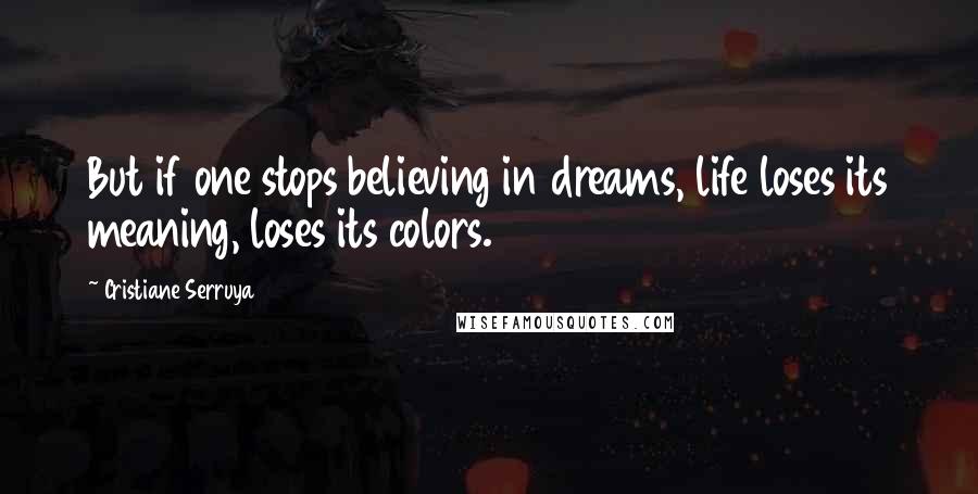 Cristiane Serruya Quotes: But if one stops believing in dreams, life loses its meaning, loses its colors.