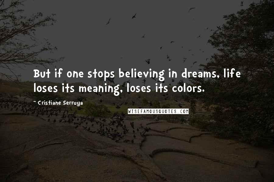 Cristiane Serruya Quotes: But if one stops believing in dreams, life loses its meaning, loses its colors.