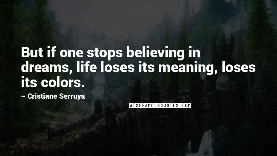 Cristiane Serruya Quotes: But if one stops believing in dreams, life loses its meaning, loses its colors.