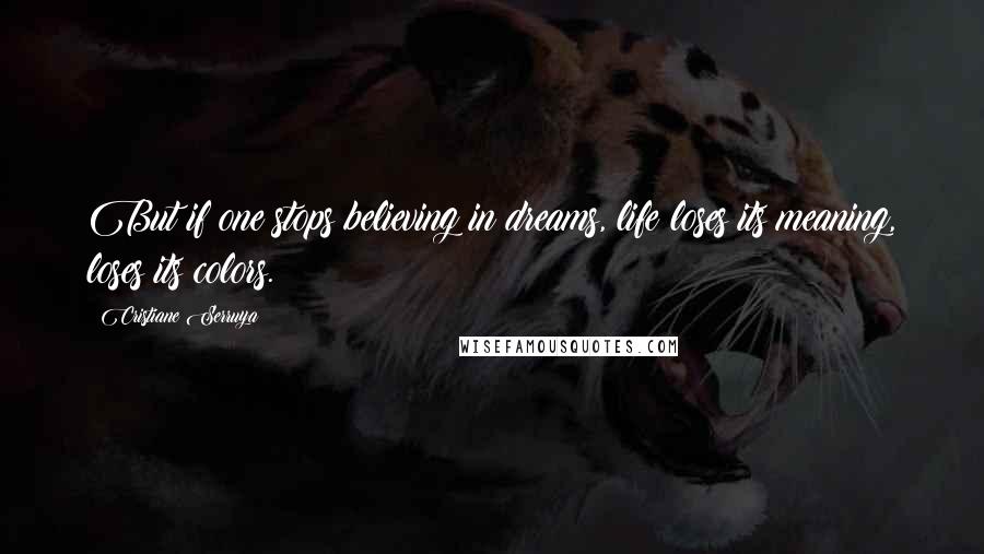 Cristiane Serruya Quotes: But if one stops believing in dreams, life loses its meaning, loses its colors.