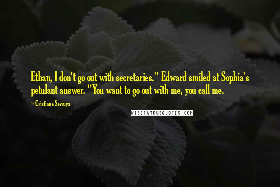 Cristiane Serruya Quotes: Ethan, I don't go out with secretaries." Edward smiled at Sophia's petulant answer. "You want to go out with me, you call me.