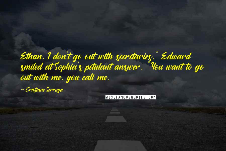 Cristiane Serruya Quotes: Ethan, I don't go out with secretaries." Edward smiled at Sophia's petulant answer. "You want to go out with me, you call me.