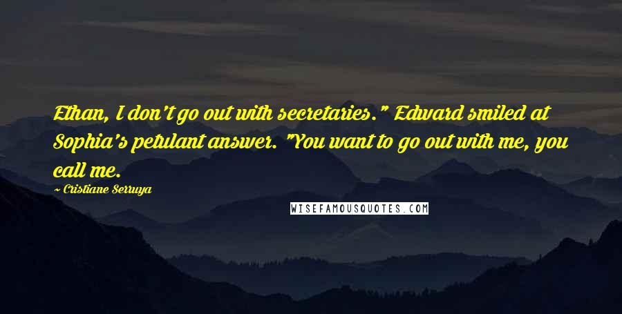 Cristiane Serruya Quotes: Ethan, I don't go out with secretaries." Edward smiled at Sophia's petulant answer. "You want to go out with me, you call me.