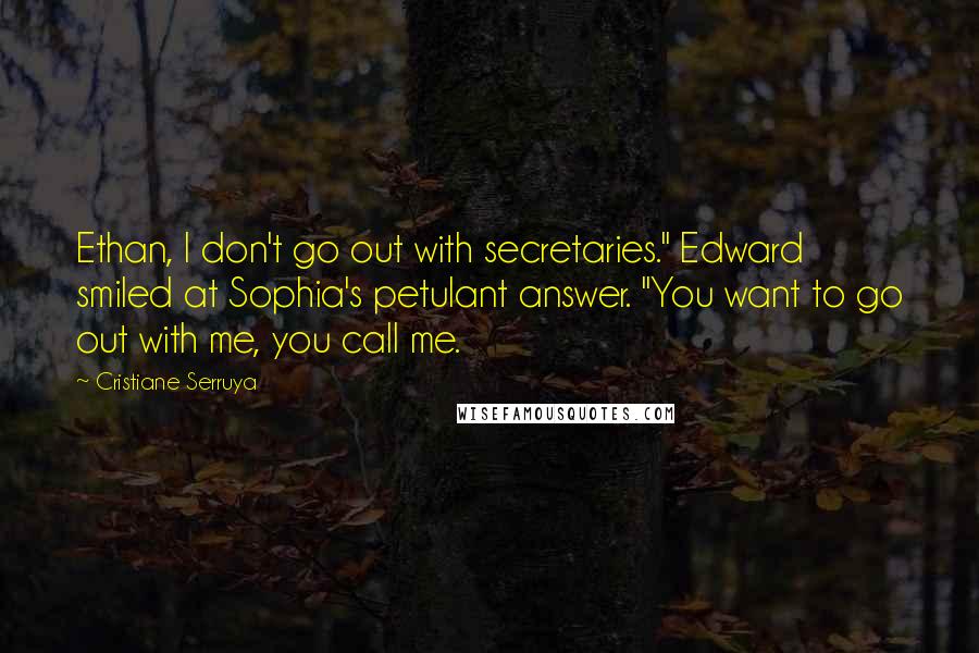 Cristiane Serruya Quotes: Ethan, I don't go out with secretaries." Edward smiled at Sophia's petulant answer. "You want to go out with me, you call me.