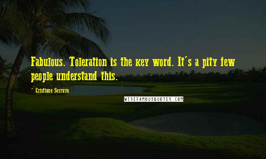 Cristiane Serruya Quotes: Fabulous. Toleration is the key word. It's a pity few people understand this.