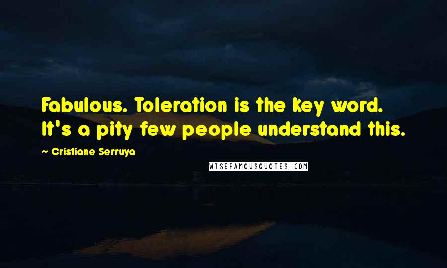 Cristiane Serruya Quotes: Fabulous. Toleration is the key word. It's a pity few people understand this.