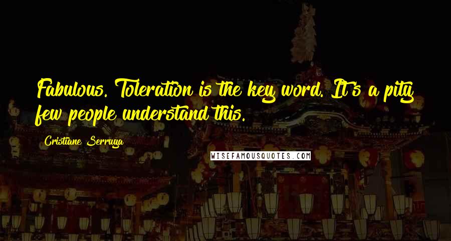 Cristiane Serruya Quotes: Fabulous. Toleration is the key word. It's a pity few people understand this.