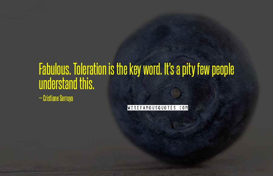 Cristiane Serruya Quotes: Fabulous. Toleration is the key word. It's a pity few people understand this.