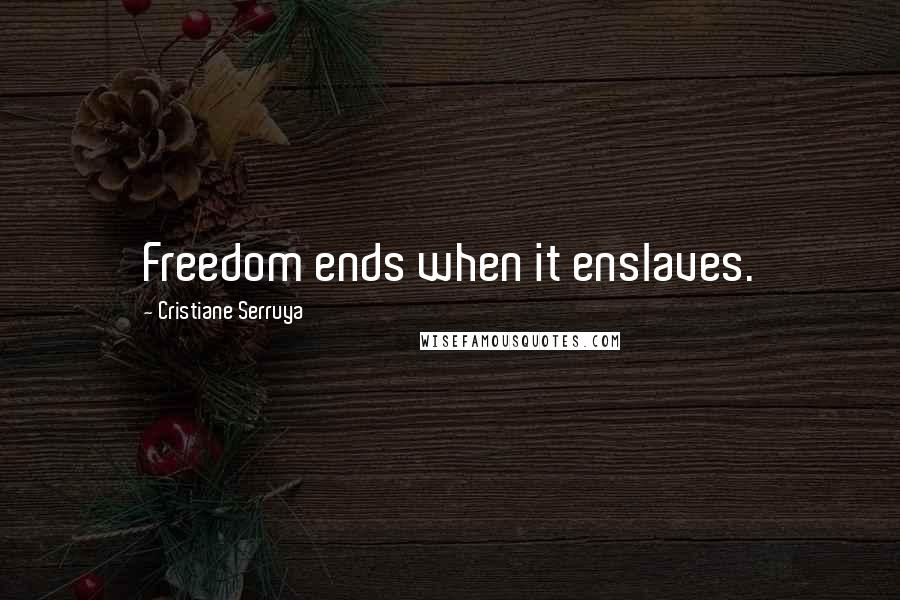 Cristiane Serruya Quotes: Freedom ends when it enslaves.