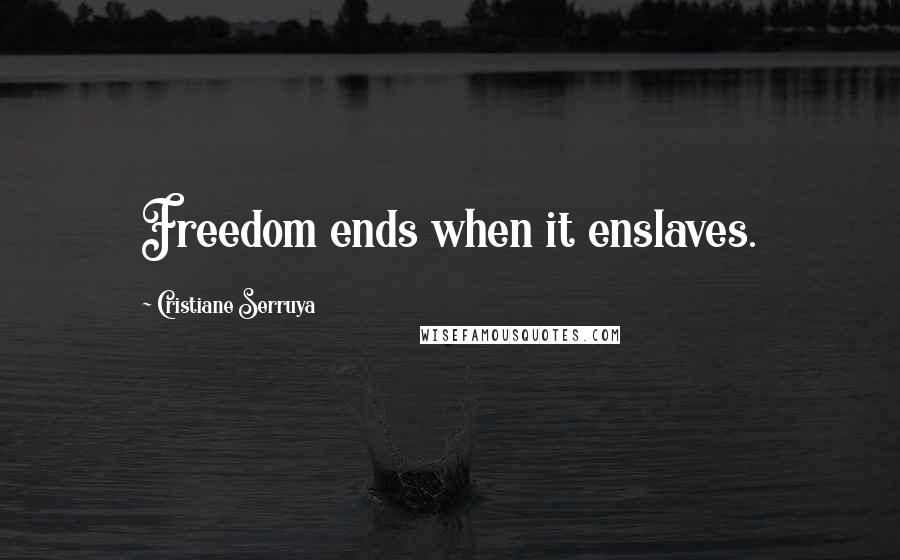 Cristiane Serruya Quotes: Freedom ends when it enslaves.