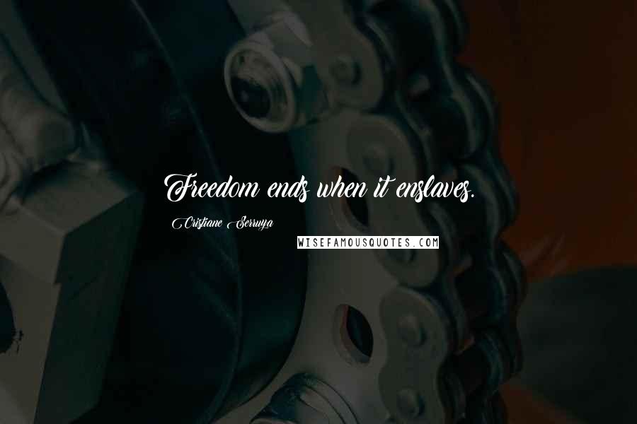 Cristiane Serruya Quotes: Freedom ends when it enslaves.
