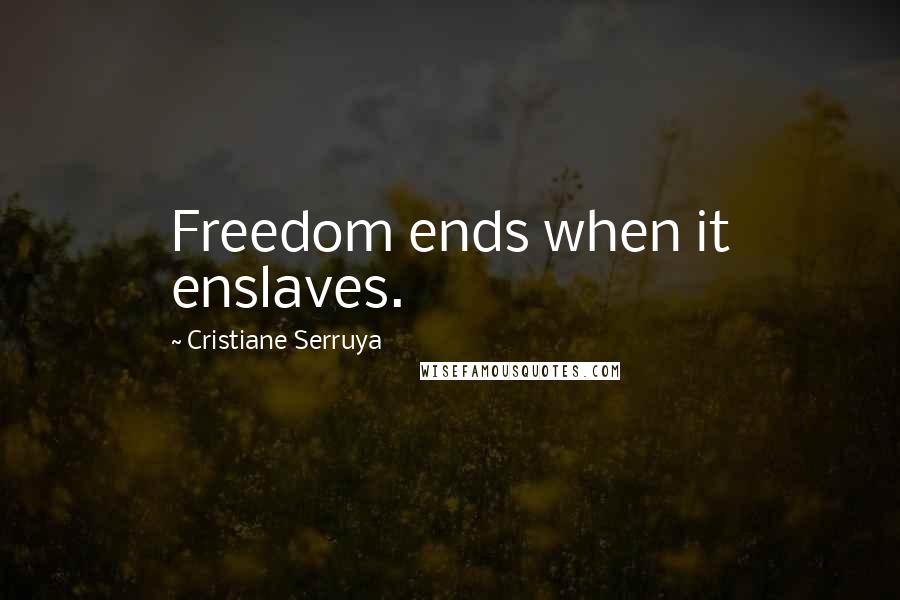 Cristiane Serruya Quotes: Freedom ends when it enslaves.