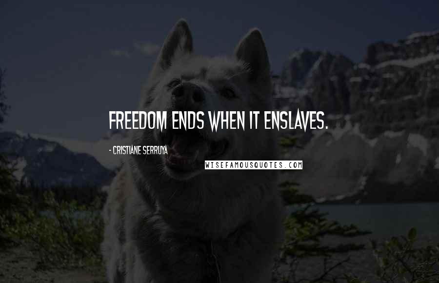 Cristiane Serruya Quotes: Freedom ends when it enslaves.