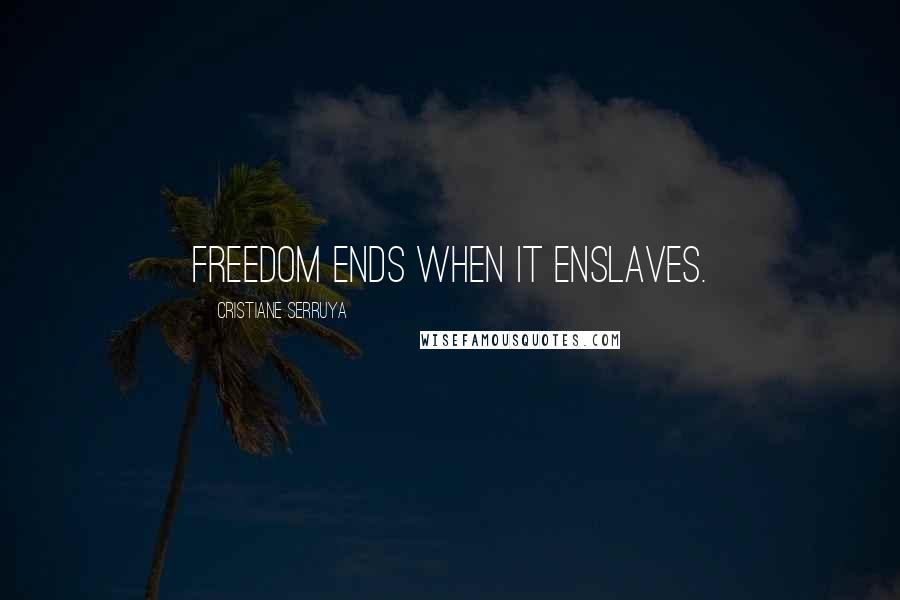 Cristiane Serruya Quotes: Freedom ends when it enslaves.