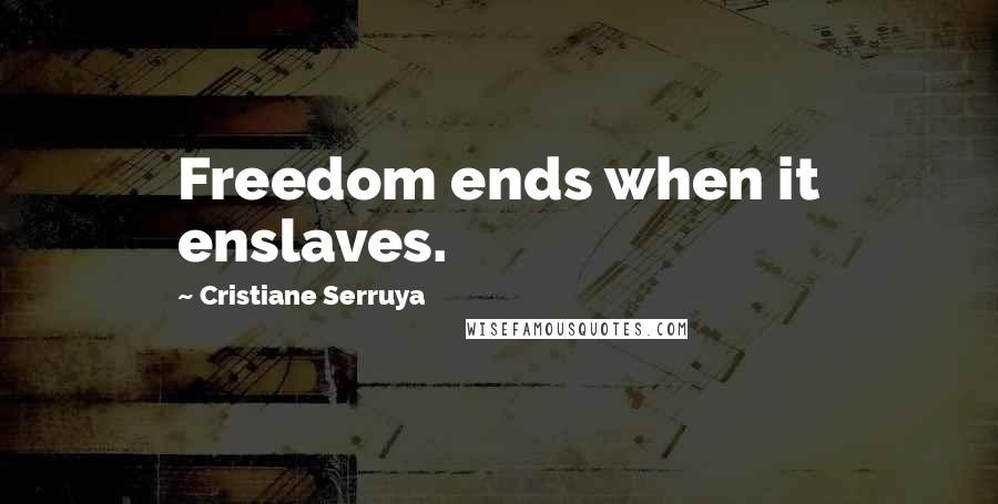 Cristiane Serruya Quotes: Freedom ends when it enslaves.