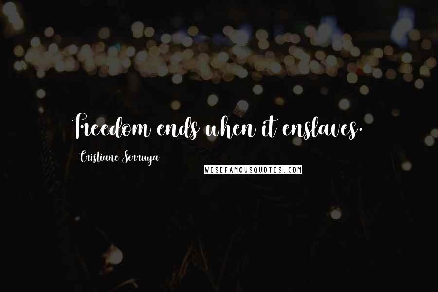 Cristiane Serruya Quotes: Freedom ends when it enslaves.