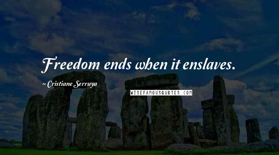 Cristiane Serruya Quotes: Freedom ends when it enslaves.