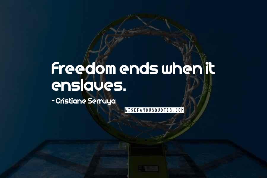 Cristiane Serruya Quotes: Freedom ends when it enslaves.