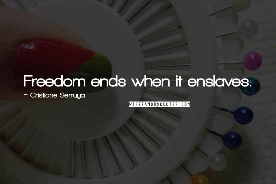 Cristiane Serruya Quotes: Freedom ends when it enslaves.