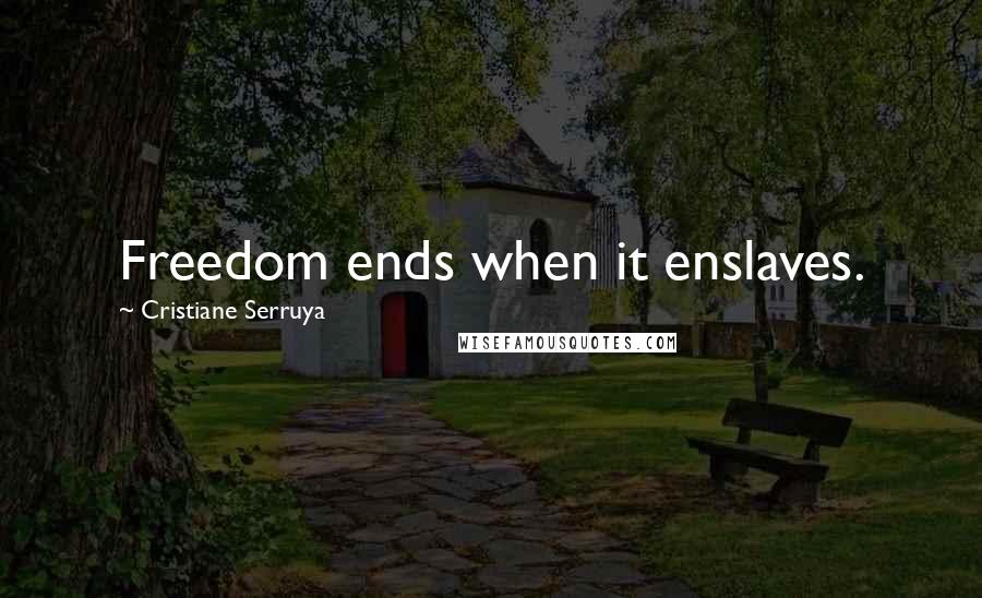 Cristiane Serruya Quotes: Freedom ends when it enslaves.