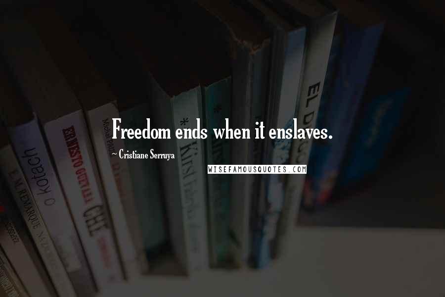 Cristiane Serruya Quotes: Freedom ends when it enslaves.