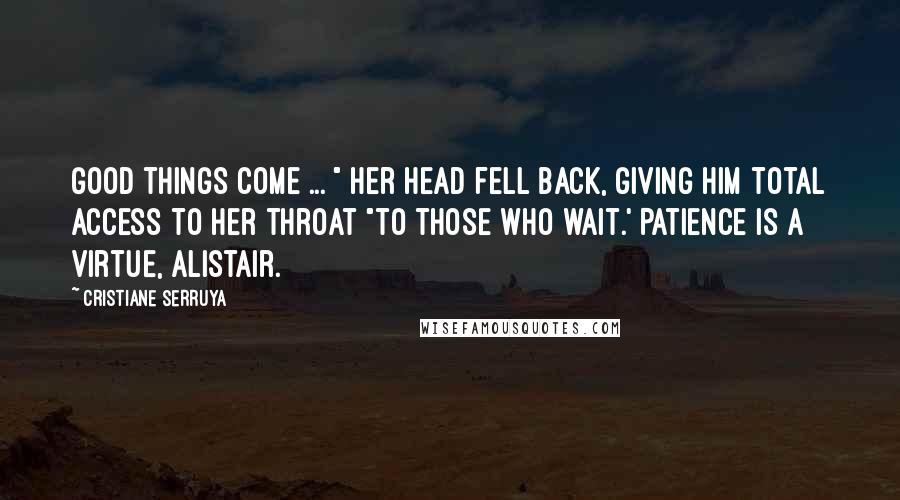 Cristiane Serruya Quotes: Good things come ... " Her head fell back, giving him total access to her throat "to those who wait.' Patience is a virtue, Alistair.