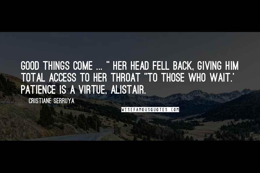 Cristiane Serruya Quotes: Good things come ... " Her head fell back, giving him total access to her throat "to those who wait.' Patience is a virtue, Alistair.