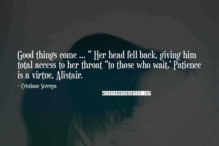 Cristiane Serruya Quotes: Good things come ... " Her head fell back, giving him total access to her throat "to those who wait.' Patience is a virtue, Alistair.