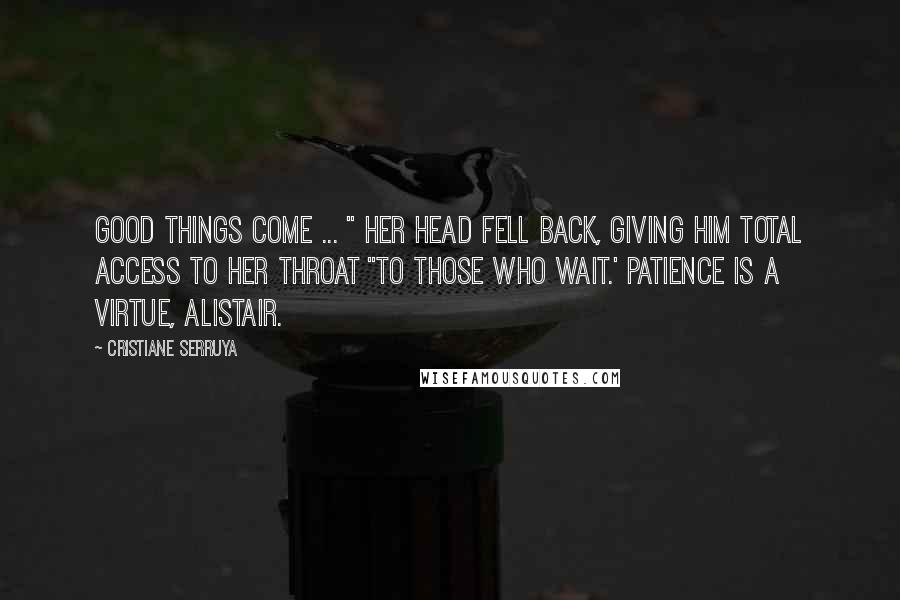 Cristiane Serruya Quotes: Good things come ... " Her head fell back, giving him total access to her throat "to those who wait.' Patience is a virtue, Alistair.