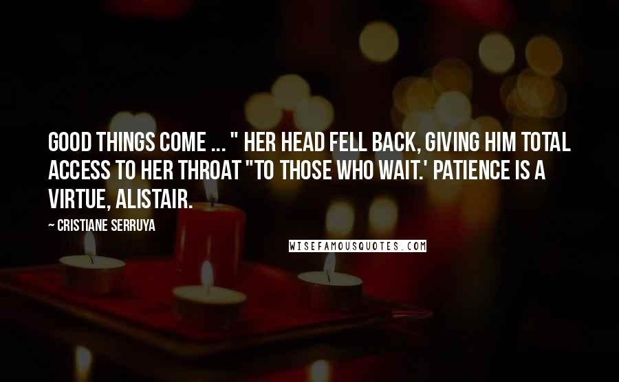 Cristiane Serruya Quotes: Good things come ... " Her head fell back, giving him total access to her throat "to those who wait.' Patience is a virtue, Alistair.