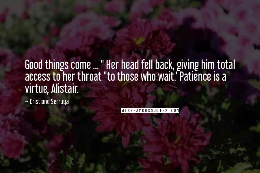 Cristiane Serruya Quotes: Good things come ... " Her head fell back, giving him total access to her throat "to those who wait.' Patience is a virtue, Alistair.