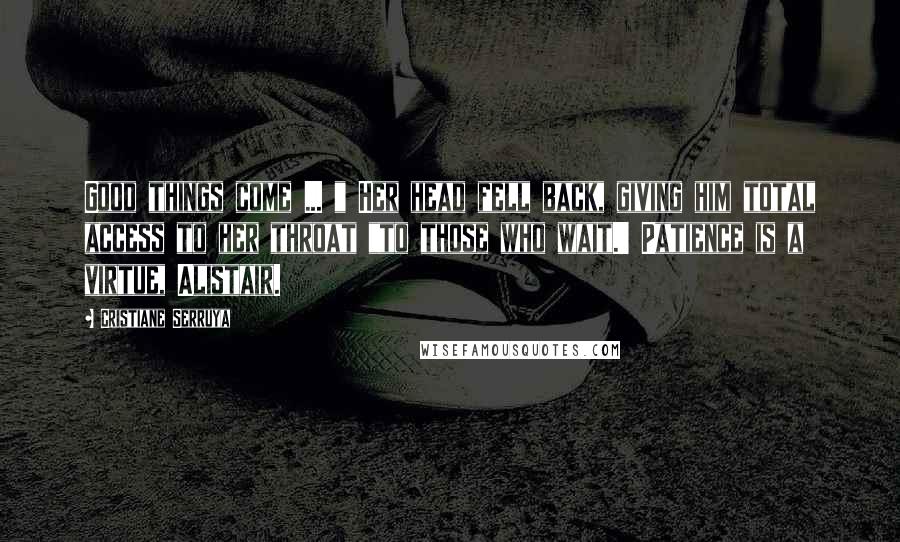 Cristiane Serruya Quotes: Good things come ... " Her head fell back, giving him total access to her throat "to those who wait.' Patience is a virtue, Alistair.