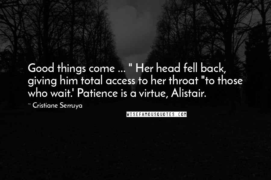 Cristiane Serruya Quotes: Good things come ... " Her head fell back, giving him total access to her throat "to those who wait.' Patience is a virtue, Alistair.