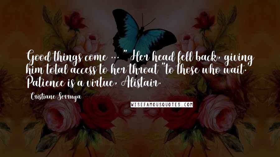 Cristiane Serruya Quotes: Good things come ... " Her head fell back, giving him total access to her throat "to those who wait.' Patience is a virtue, Alistair.