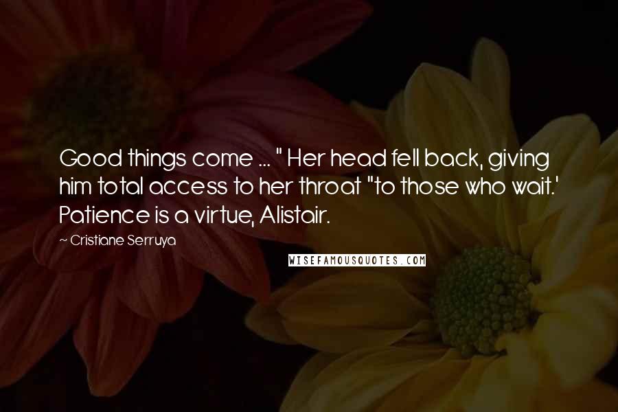 Cristiane Serruya Quotes: Good things come ... " Her head fell back, giving him total access to her throat "to those who wait.' Patience is a virtue, Alistair.