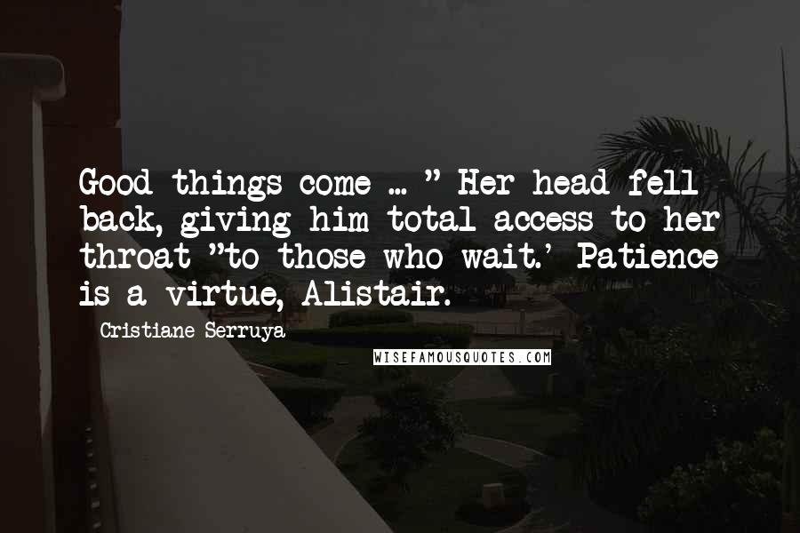 Cristiane Serruya Quotes: Good things come ... " Her head fell back, giving him total access to her throat "to those who wait.' Patience is a virtue, Alistair.